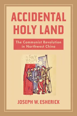 Véletlen Szentföld: A kommunista forradalom Északnyugat-Kínában - Accidental Holy Land: The Communist Revolution in Northwest China