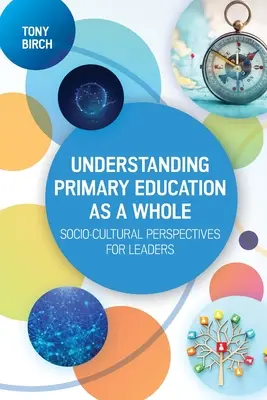 Az általános iskolai oktatás egészének megértése: Szociokulturális perspektívák vezetők számára - Understanding Primary Education as a Whole: Socio-Cultural Perspectives for Leaders