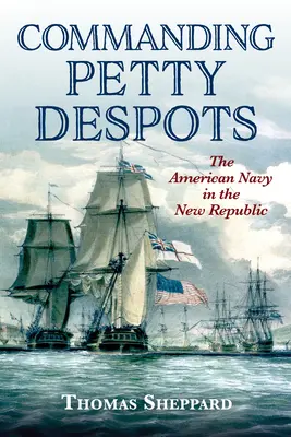 Parancsoló kisemmizettek: Az amerikai haditengerészet az Új Köztársaságban - Commanding Petty Despots: The American Navy in the New Republic