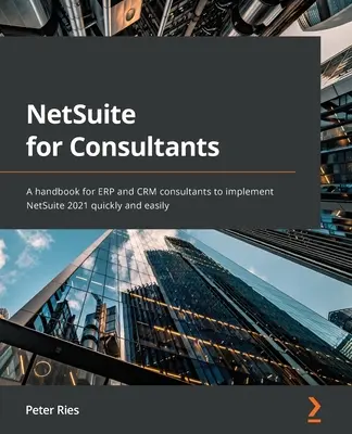 NetSuite for Consultants: Kézikönyv ERP- és CRM-tanácsadók számára a NetSuite 2021 gyors és egyszerű bevezetéséhez - NetSuite for Consultants: A handbook for ERP and CRM consultants to implement NetSuite 2021 quickly and easily