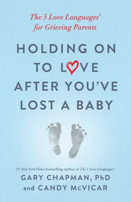 A szeretet megtartása a baba elvesztése után: Az 5 szeretetnyelv(ek) gyászoló szülők számára - Holding on to Love After You've Lost a Baby: The 5 Love Languages(r) for Grieving Parents