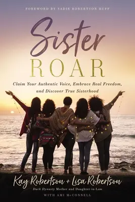 Sister Roar: Claim Your Authentic Voice, Embrace Real Freedom, and Discover True Sisterhood