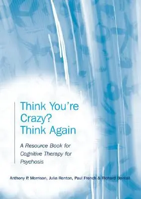 Azt hiszed, megőrültél? Think Again: A pszichózis kognitív terápiájának segédkönyve - Think You're Crazy? Think Again: A Resource Book for Cognitive Therapy for Psychosis