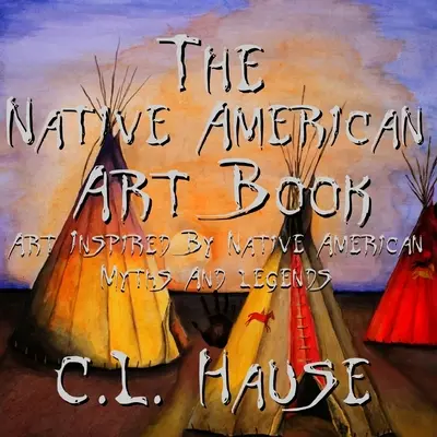 The Native American Art Book Az amerikai őslakosok mítoszai és legendái által inspirált művészet - The Native American Art Book Art Inspired By Native American Myths And Legends