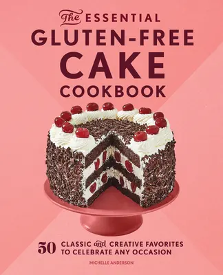 The Essential Gluten-Free Cake Cookbook (Az alapvető gluténmentes sütemény szakácskönyv): 50 klasszikus és kreatív kedvenc bármely alkalom megünnepléséhez - The Essential Gluten-Free Cake Cookbook: 50 Classic and Creative Favorites to Celebrate Any Occasion