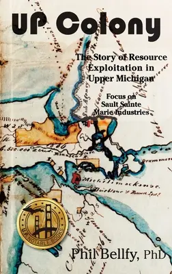 U.P. Colony: Felső-Michigan erőforrás-kitermelésének története - Fókuszban a Sault Sainte Marie-i ipar. - U.P. Colony: The Story of Resource Exploitation in Upper Michigan -- Focus on Sault Sainte Marie Industries