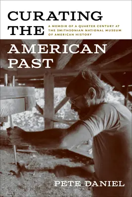 Az amerikai múlt kurátora: Az Amerikai Történelem Smithsonian Nemzeti Múzeumának negyedszázados munkásságának emlékezete - Curating the American Past: A Memoir of a Quarter Century at the Smithsonian National Museum of American History