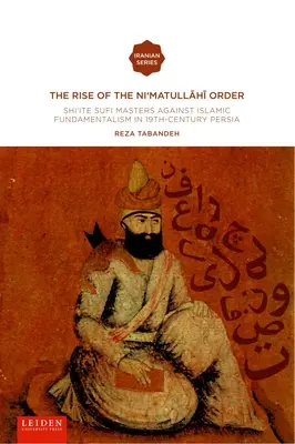 A Ni'matullahi I rend felemelkedése: Shi'ite szufi mesterek az iszlám fundamentalizmus ellen a 19. századi Perzsiában - The Rise of the Ni'matullahi I Order: Shi'ite Sufi Masters Against Islamic Fundamentalism in 19th-Century Persia