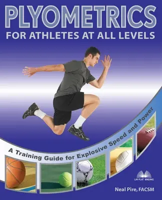 Plyometrics for Athletes atléták minden szinten: Edzési útmutató a robbanékony sebességért és erőért - Plyometrics for Athletes at All Levels: A Training Guide for Explosive Speed and Power