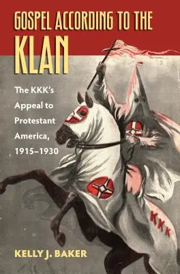 Evangélium a klán szerint: A Kkk felhívása a protestáns Amerikához, 1915-1930 - Gospel According to the Klan: The Kkk's Appeal to Protestant America, 1915-1930