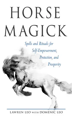 Lómágia: Varázslatok és rituálék az önmegerősítéshez, védelemhez és jóléthez - Horse Magick: Spells and Rituals for Self-Empowerment, Protection, and Prosperity