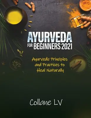 Ayurveda kezdőknek 2021: Ayurvédikus alapelvek és gyakorlatok a természetes gyógyuláshoz - Ayurveda for Beginners 2021: Ayurvedic Principles and Practices to Heal Naturally