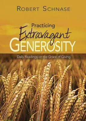 A tékozló nagylelkűség gyakorlása: Napi olvasmányok az adakozás kegyelméről - Practicing Extravagant Generosity: Daily Readings on the Grace of Giving