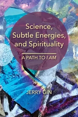 Tudomány, szubtilis energiák és spiritualitás: Én Vagyok: Út a VAGYOK-hoz - Science, Subtle Energies, and Spirituality: A Path to I AM