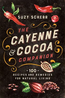 A Cayenne és a kakaó társa: 100 recept és gyógymód a természetes élethez - The Cayenne & Cocoa Companion: 100 Recipes and Remedies for Natural Living