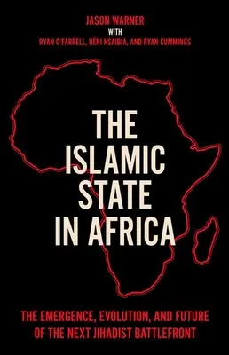 Az iszlám állam Afrikában: A következő dzsihádista harcvonal kialakulása, fejlődése és jövője - The Islamic State in Africa: The Emergence, Evolution, and Future of the Next Jihadist Battlefront