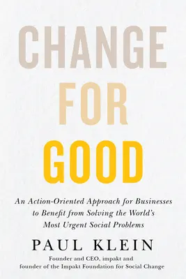 Change for Good: A világ legsürgetőbb társadalmi problémáinak megoldásából profitáló vállalkozások cselekvésorientált megközelítése - Change for Good: An Action-Oriented Approach for Businesses to Benefit from Solving the World's Most Urgent Social Problems