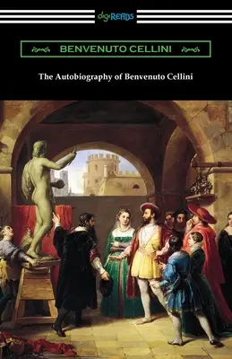 The Autobiography of Benvenuto Cellini (Benvenuto Cellini önéletrajza) - The Autobiography of Benvenuto Cellini