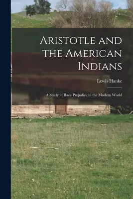 Arisztotelész és az amerikai indiánok; tanulmány a faji előítéletekről a modern világban - Aristotle and the American Indians; a Study in Race Prejudice in the Modern World