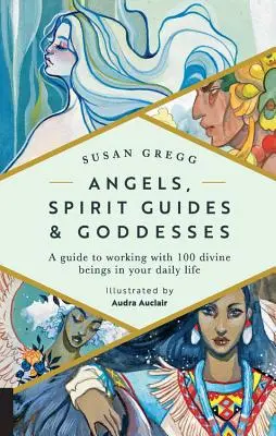 Angyalok, szellemi vezetők és istennők: Útmutató 100 isteni lénnyel való munkához a mindennapi életben - Angels, Spirit Guides & Goddesses: A Guide to Working with 100 Divine Beings in Your Daily Life