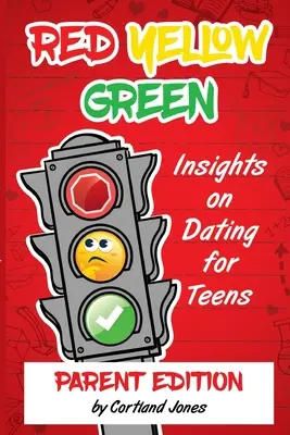 Piros Sárga Zöld: Insights on Dating for Teens Parent Edition - Red Yellow Green: Insights on Dating for Teens Parent Edition