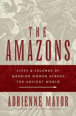 Az amazonok: A harcos nők élete és legendái az egész ókori világban - The Amazons: Lives and Legends of Warrior Women Across the Ancient World