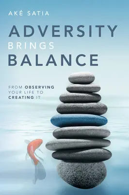 A viszontagság egyensúlyt teremt: Az életed megfigyelésétől az életed megteremtéséig - Adversity Brings Balance: From Observing Your Life to Creating It