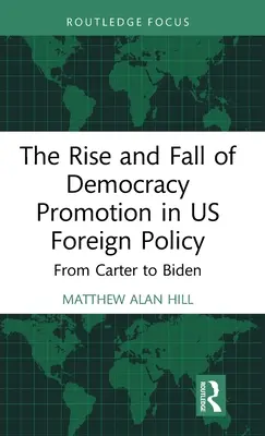 A demokrácia előmozdításának felemelkedése és bukása az amerikai külpolitikában: Cartertől Bidenig - The Rise and Fall of Democracy Promotion in Us Foreign Policy: From Carter to Biden