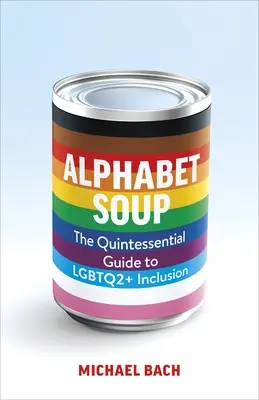 Alphabet Soup: The Essential Guide to Lgbtq2+ Inclusion at Work (A munkahelyi befogadás alapvető útmutatója) - Alphabet Soup: The Essential Guide to Lgbtq2+ Inclusion at Work