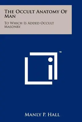 Az ember okkult anatómiája: Amelyhez hozzáadódik az okkult szabadkőművesség - The Occult Anatomy Of Man: To Which Is Added Occult Masonry