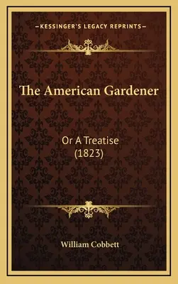 Az amerikai kertész: Vagy egy értekezés (1823) - The American Gardener: Or a Treatise (1823)