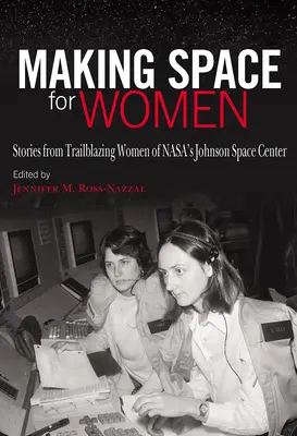 Teret adni a nőknek: Johnson Űrközpont úttörő nőinek történetei - Making Space for Women: Stories from Trailblazing Women of Nasa's Johnson Space Center