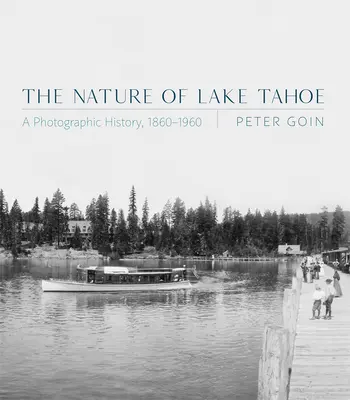 A Tahoe-tó természete: A Photographic History, 1860-1960 - The Nature of Lake Tahoe: A Photographic History, 1860-1960