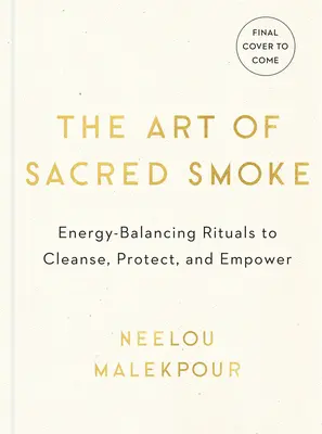 A szent füst művészete: Energia-kiegyensúlyozó rituálék a tisztításhoz, védelemhez és megerősítéshez - The Art of Sacred Smoke: Energy-Balancing Rituals to Cleanse, Protect, and Empower