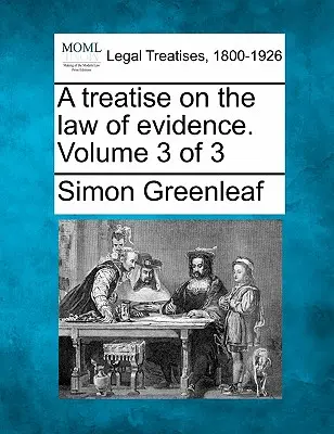 A Treatise on the Law of Evidence. 3. kötet a 3. kötetből - A Treatise on the Law of Evidence. Volume 3 of 3