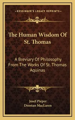 Szent Tamás emberi bölcsessége: Aquinói Szent Tamás műveiből származó filozófiai breviárium - The Human Wisdom of St. Thomas: A Breviary of Philosophy from the Works of St. Thomas Aquinas