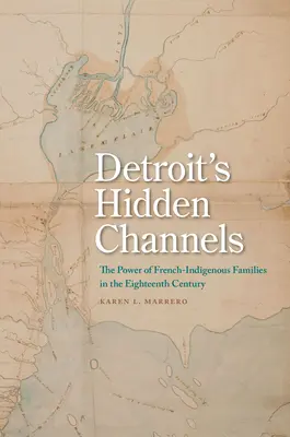 Detroit rejtett csatornái: A francia- bennszülött családok hatalma a tizennyolcadik században - Detroit's Hidden Channels: The Power of French-Indigenous Families in the Eighteenth Century