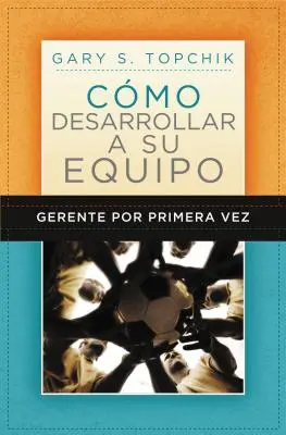 Gerente Por Primera Vez: Cmo Desarrollar a Su Equipo = The First-Time Manager's Guide's Guide to Team Building (Az első alkalommal dolgozó menedzser útmutatója a csapatépítéshez) - Gerente Por Primera Vez: Cmo Desarrollar a Su Equipo = The First-Time Manager's Guide to Team Building