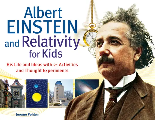 Albert Einstein és a relativitáselmélet gyerekeknek: élete és eszméi 21 feladattal és gondolatkísérlettel 45. kötet - Albert Einstein and Relativity for Kids: His Life and Ideas with 21 Activities and Thought Experimentsvolume 45