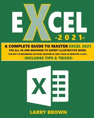 Excel 2021: A Complete Step-by-Step Illustrative Guide from Beginner to Expert. Tippeket és trükköket tartalmaz - Excel 2021: A Complete Step-by-Step Illustrative Guide from Beginner to Expert. Includes Tips & Tricks