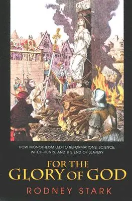 Isten dicsőségére: Hogyan vezetett a monoteizmus a reformációhoz, a tudományhoz, a boszorkányüldözéshez és a rabszolgaság végéhez - For the Glory of God: How Monotheism Led to Reformations, Science, Witch-Hunts, and the End of Slavery