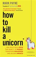 Hogyan öljük meg az egyszarvút - ...és hozzunk létre olyan merész ötleteket, amelyek piacra jutnak, átalakítják az iparágakat és növekedést eredményeznek - How to Kill a Unicorn - ...and Build Bold Ideas that Make It to Market, Transform Industries and Deliver Growth
