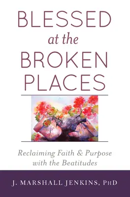 Áldott a törött helyeken: A hit és a cél visszaszerzése a boldogságok segítségével - Blessed at the Broken Places: Reclaiming Faith and Purpose with the Beatitudes