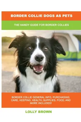 Border collie kutyák, mint háziállatok: A Border collie-k kézikönyve - Border Collie Dogs as Pets: The Handy Guide for Border Collies