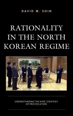 Racionalitás az észak-koreai rezsimben: A Kimek provokációs stratégiájának megértése - Rationality in the North Korean Regime: Understanding the Kims' Strategy of Provocation