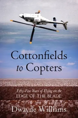 Cottonfields to Copters: Ötvenöt év repülés a pengék szélén - Cottonfields to Copters: Fifty-Five Years of Flying on the Edge of the Blade