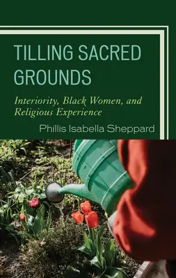 A szent földek megművelése: Interiority, Black Women, and Religious Experience (Belsőség, fekete nők és vallási tapasztalat) - Tilling Sacred Grounds: Interiority, Black Women, and Religious Experience