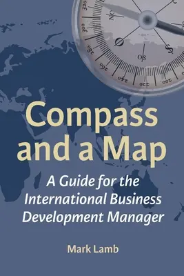 Iránytű és térkép: Útmutató a nemzetközi üzletfejlesztési menedzserek számára - Compass and a Map: A Guide for the International Business Development Manager