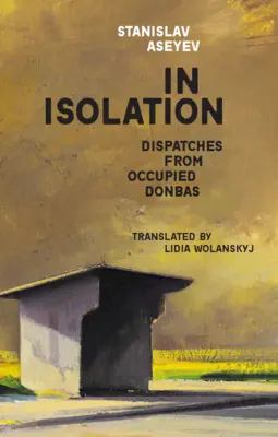 Elszigeteltségben: Donbaszból - In Isolation: Dispatches from Occupied Donbas