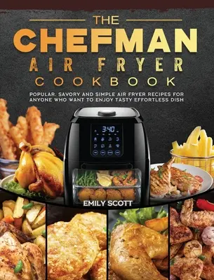 A Chefman Air Fryer szakácskönyv: Népszerű, pikáns és egyszerű légsütő receptek mindazoknak, akik élvezni szeretnék az ízletes, könnyed ételeket. - The Chefman Air Fryer Cookbook: Popular, Savory and Simple Air Fryer Recipes for Anyone Who Want to Enjoy Tasty Effortless Dish